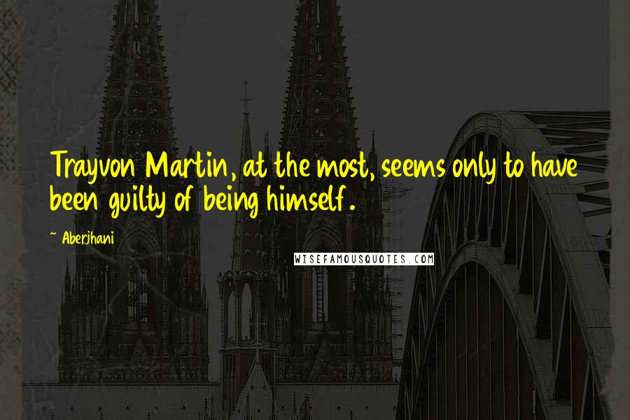 Aberjhani Quotes: Trayvon Martin, at the most, seems only to have been guilty of being himself.