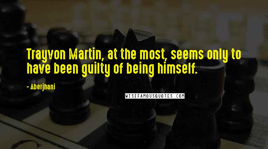 Aberjhani Quotes: Trayvon Martin, at the most, seems only to have been guilty of being himself.