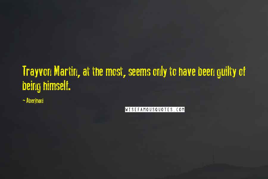 Aberjhani Quotes: Trayvon Martin, at the most, seems only to have been guilty of being himself.