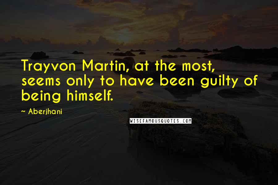 Aberjhani Quotes: Trayvon Martin, at the most, seems only to have been guilty of being himself.