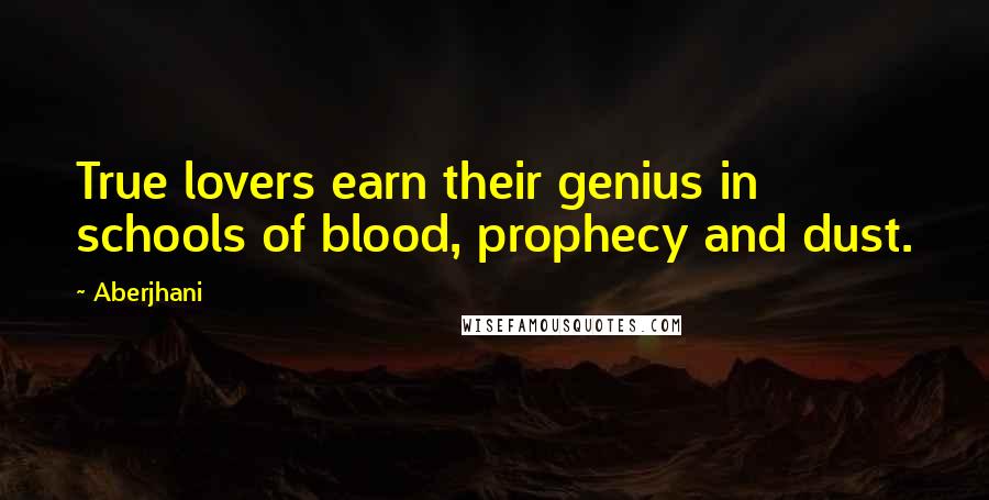 Aberjhani Quotes: True lovers earn their genius in schools of blood, prophecy and dust.