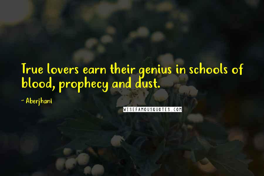 Aberjhani Quotes: True lovers earn their genius in schools of blood, prophecy and dust.