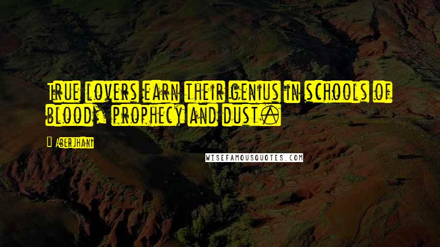 Aberjhani Quotes: True lovers earn their genius in schools of blood, prophecy and dust.