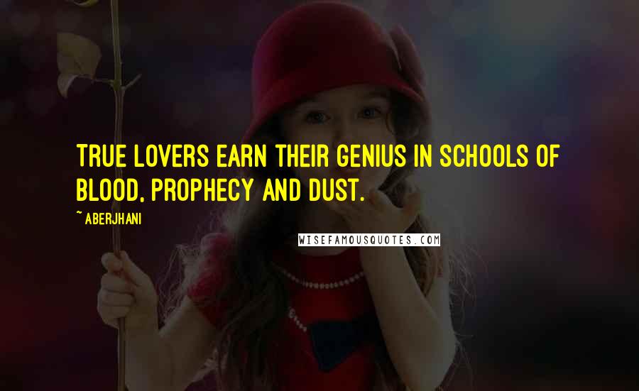 Aberjhani Quotes: True lovers earn their genius in schools of blood, prophecy and dust.