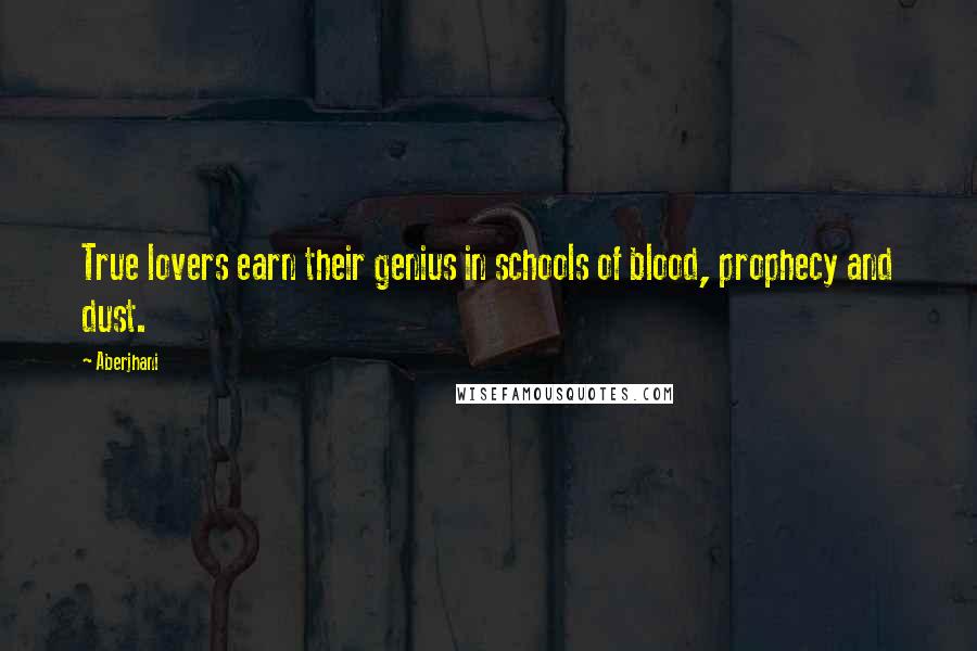 Aberjhani Quotes: True lovers earn their genius in schools of blood, prophecy and dust.