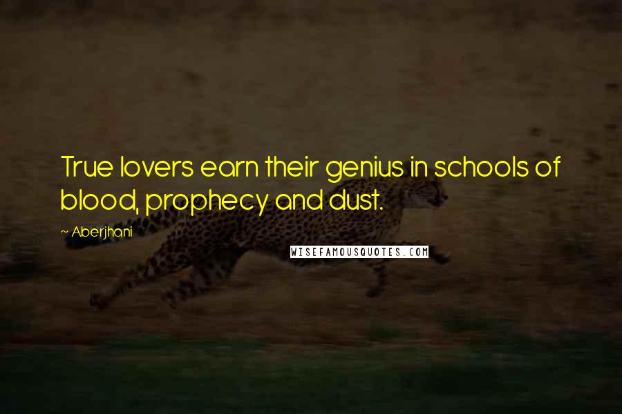 Aberjhani Quotes: True lovers earn their genius in schools of blood, prophecy and dust.