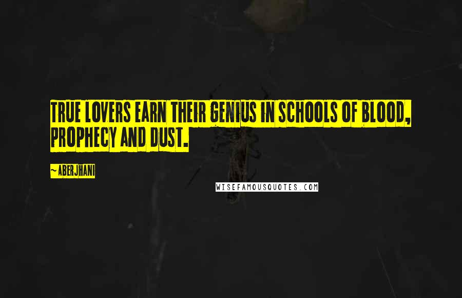 Aberjhani Quotes: True lovers earn their genius in schools of blood, prophecy and dust.