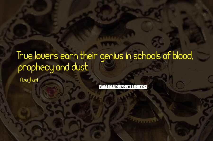 Aberjhani Quotes: True lovers earn their genius in schools of blood, prophecy and dust.