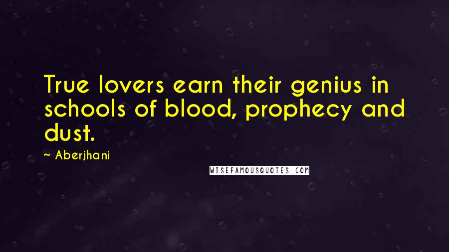 Aberjhani Quotes: True lovers earn their genius in schools of blood, prophecy and dust.