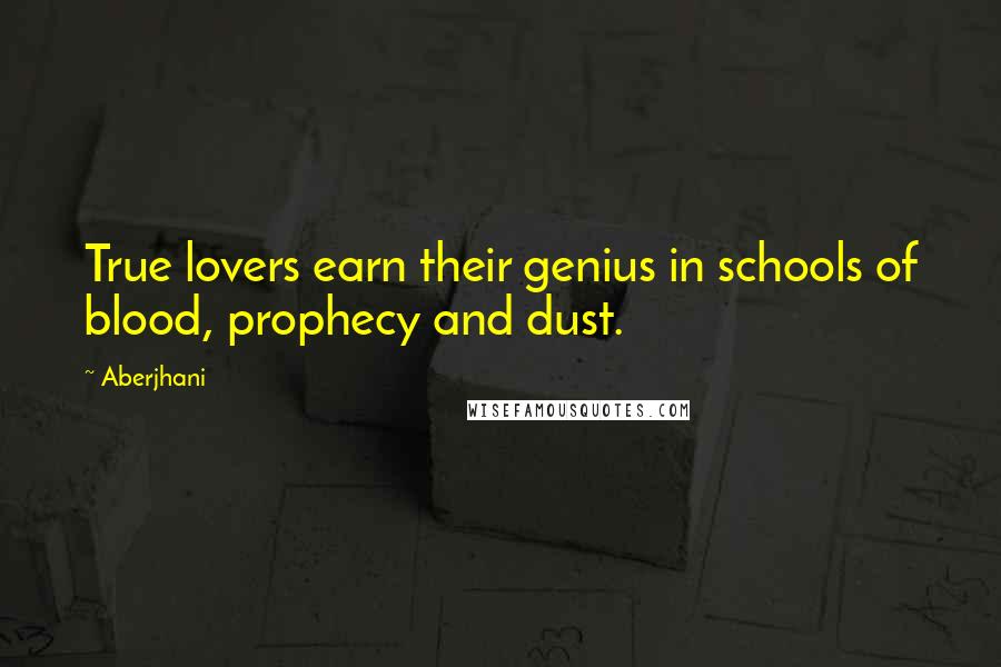 Aberjhani Quotes: True lovers earn their genius in schools of blood, prophecy and dust.