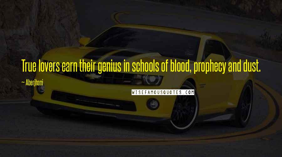 Aberjhani Quotes: True lovers earn their genius in schools of blood, prophecy and dust.