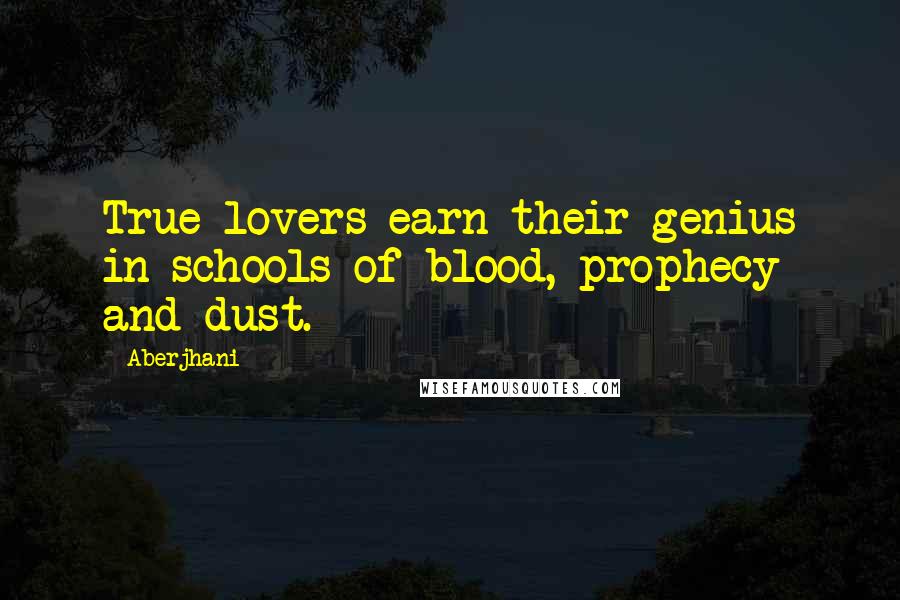 Aberjhani Quotes: True lovers earn their genius in schools of blood, prophecy and dust.