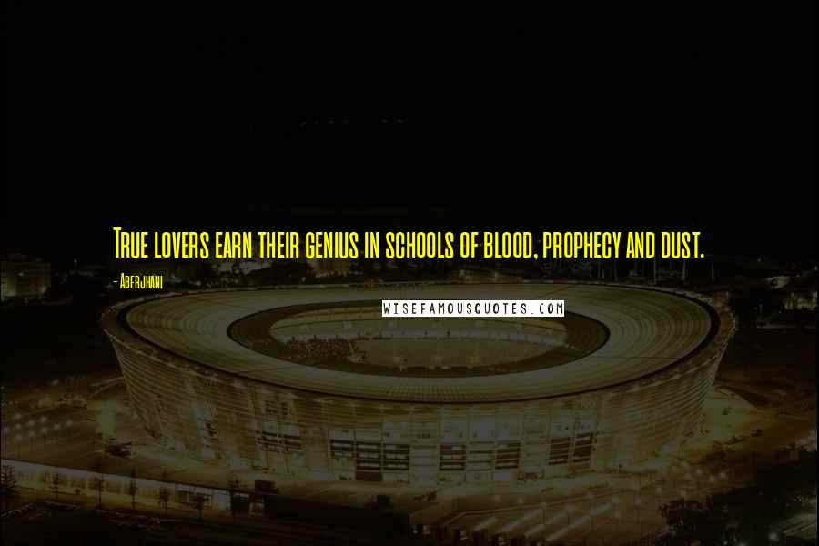Aberjhani Quotes: True lovers earn their genius in schools of blood, prophecy and dust.