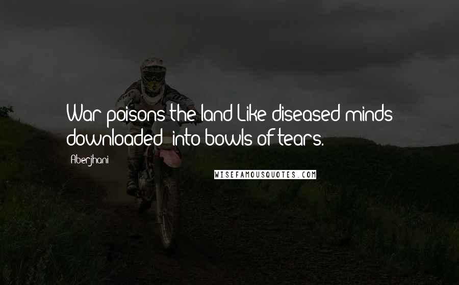 Aberjhani Quotes: War poisons the land Like diseased minds downloaded/ into bowls of tears.