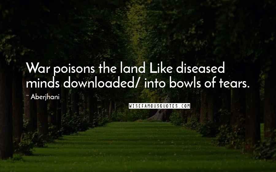 Aberjhani Quotes: War poisons the land Like diseased minds downloaded/ into bowls of tears.
