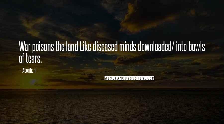 Aberjhani Quotes: War poisons the land Like diseased minds downloaded/ into bowls of tears.