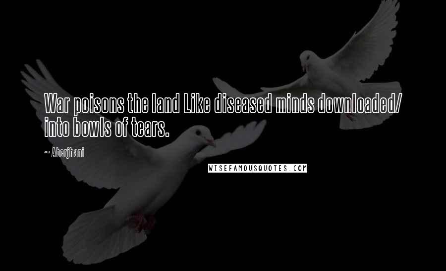Aberjhani Quotes: War poisons the land Like diseased minds downloaded/ into bowls of tears.
