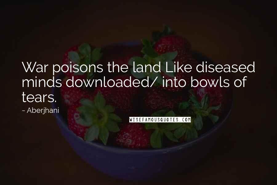 Aberjhani Quotes: War poisons the land Like diseased minds downloaded/ into bowls of tears.