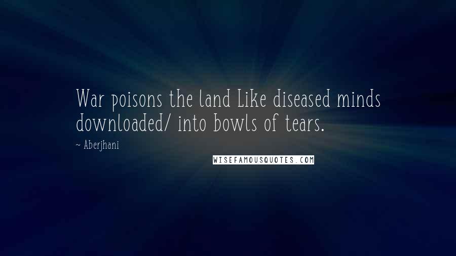 Aberjhani Quotes: War poisons the land Like diseased minds downloaded/ into bowls of tears.