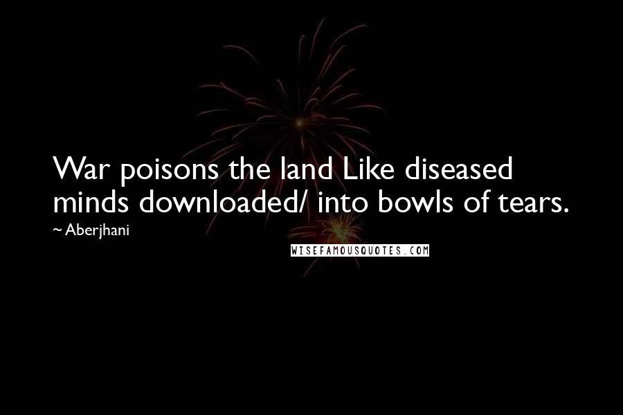 Aberjhani Quotes: War poisons the land Like diseased minds downloaded/ into bowls of tears.
