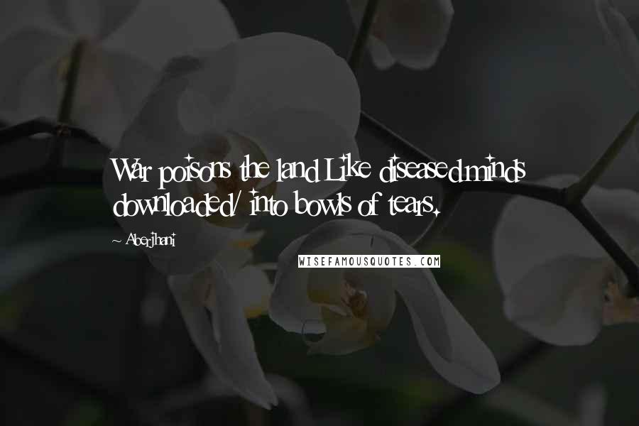 Aberjhani Quotes: War poisons the land Like diseased minds downloaded/ into bowls of tears.
