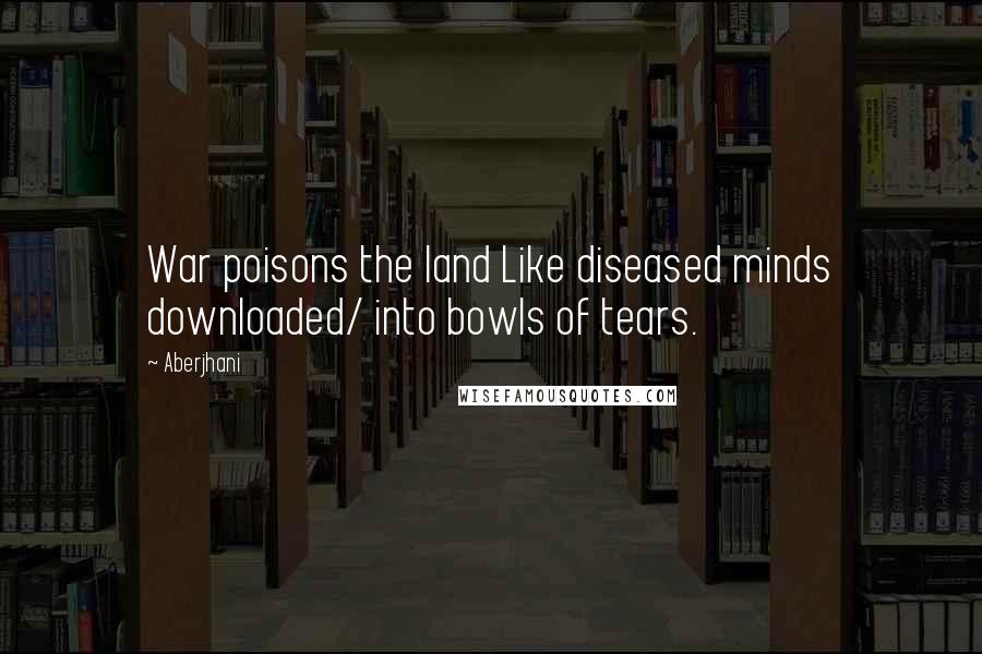 Aberjhani Quotes: War poisons the land Like diseased minds downloaded/ into bowls of tears.