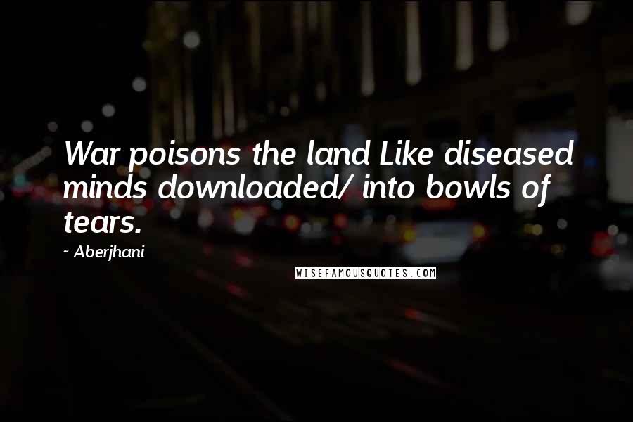 Aberjhani Quotes: War poisons the land Like diseased minds downloaded/ into bowls of tears.