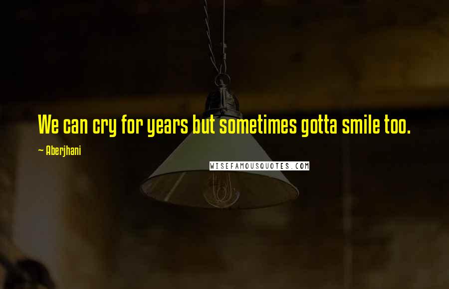 Aberjhani Quotes: We can cry for years but sometimes gotta smile too.