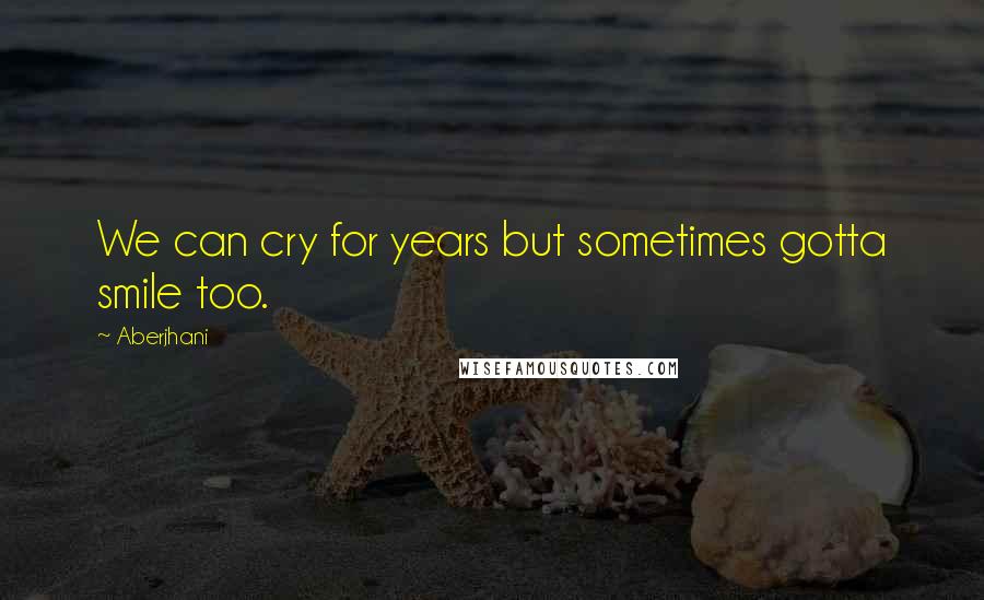 Aberjhani Quotes: We can cry for years but sometimes gotta smile too.