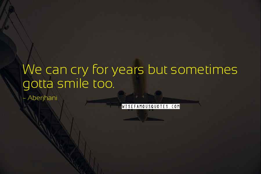 Aberjhani Quotes: We can cry for years but sometimes gotta smile too.