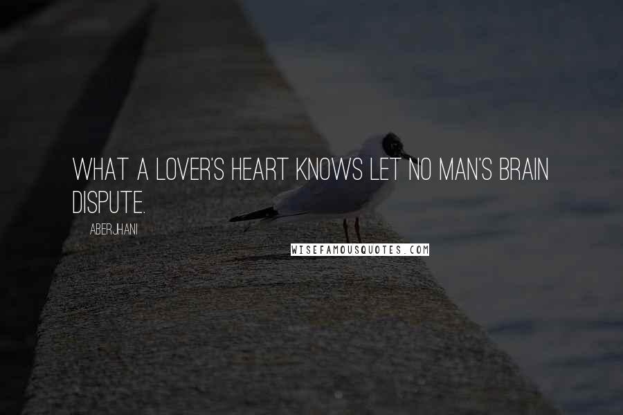 Aberjhani Quotes: What a lover's heart knows let no man's brain dispute.