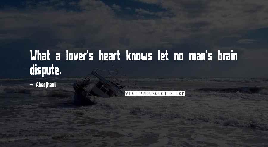 Aberjhani Quotes: What a lover's heart knows let no man's brain dispute.