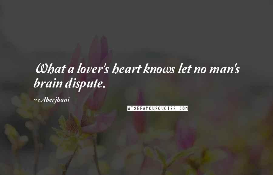 Aberjhani Quotes: What a lover's heart knows let no man's brain dispute.