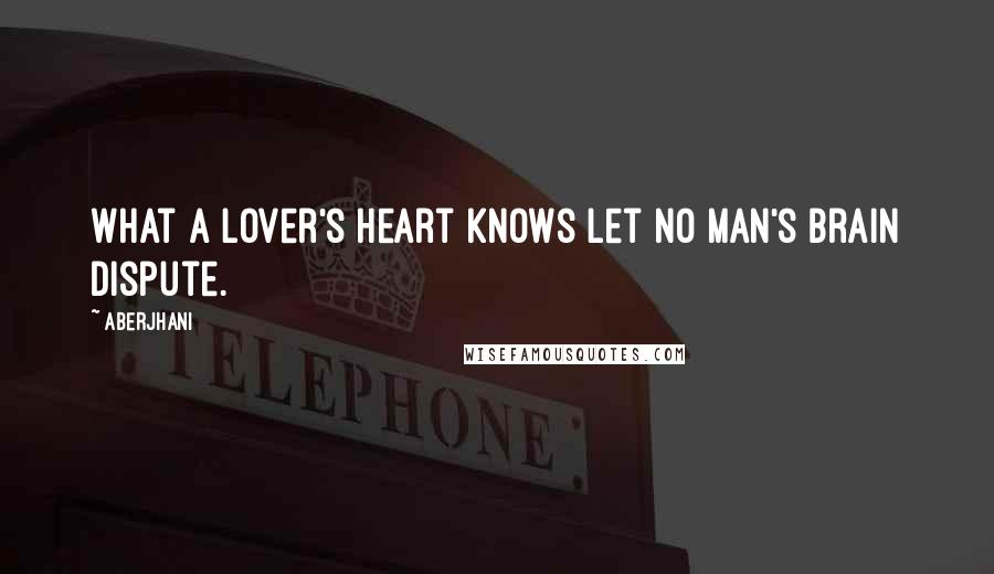 Aberjhani Quotes: What a lover's heart knows let no man's brain dispute.