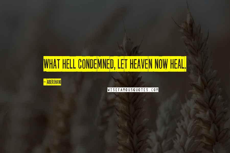 Aberjhani Quotes: What hell condemned, let heaven now heal.