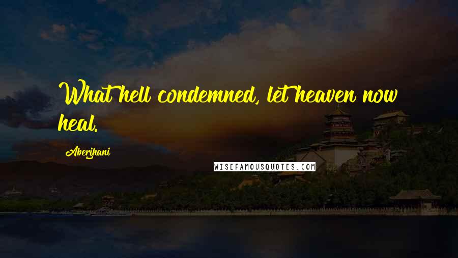 Aberjhani Quotes: What hell condemned, let heaven now heal.