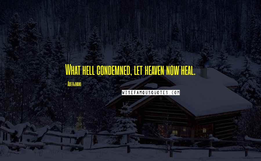 Aberjhani Quotes: What hell condemned, let heaven now heal.