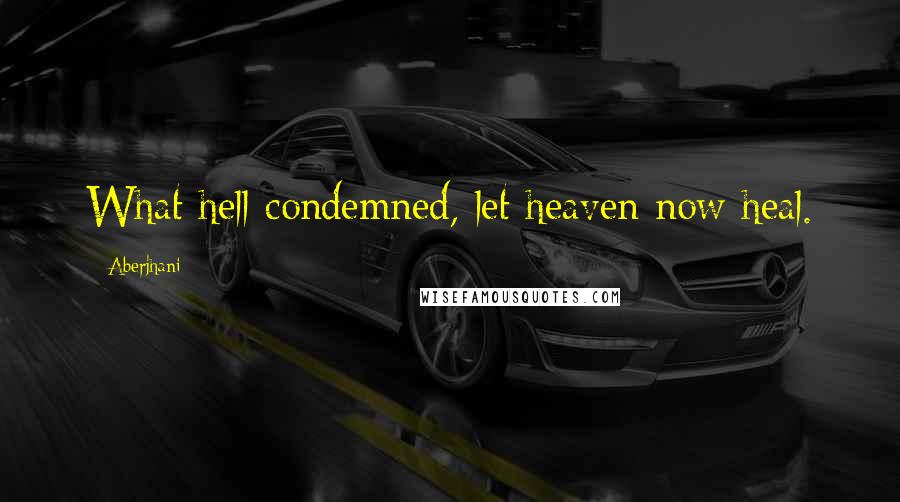 Aberjhani Quotes: What hell condemned, let heaven now heal.