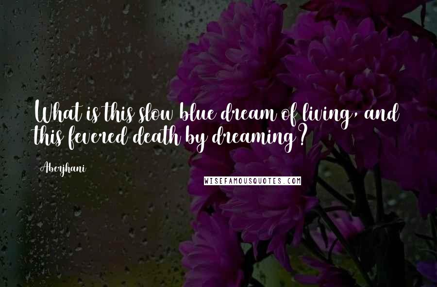 Aberjhani Quotes: What is this slow blue dream of living, and this fevered death by dreaming?