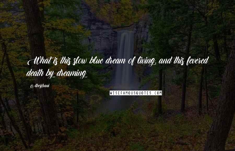 Aberjhani Quotes: What is this slow blue dream of living, and this fevered death by dreaming?