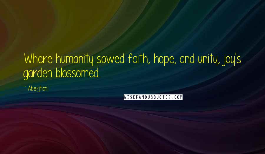 Aberjhani Quotes: Where humanity sowed faith, hope, and unity, joy's garden blossomed.