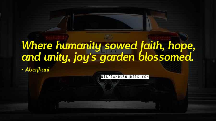 Aberjhani Quotes: Where humanity sowed faith, hope, and unity, joy's garden blossomed.