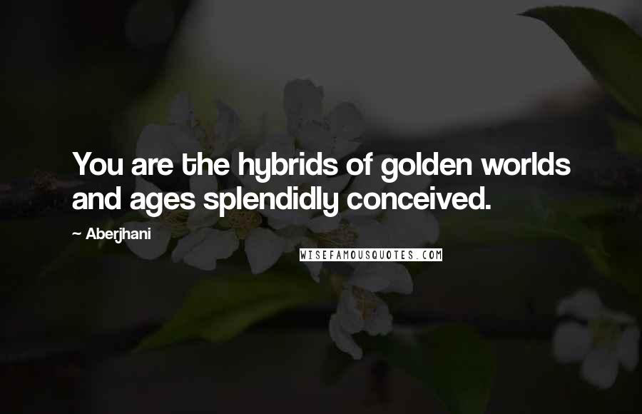 Aberjhani Quotes: You are the hybrids of golden worlds and ages splendidly conceived.