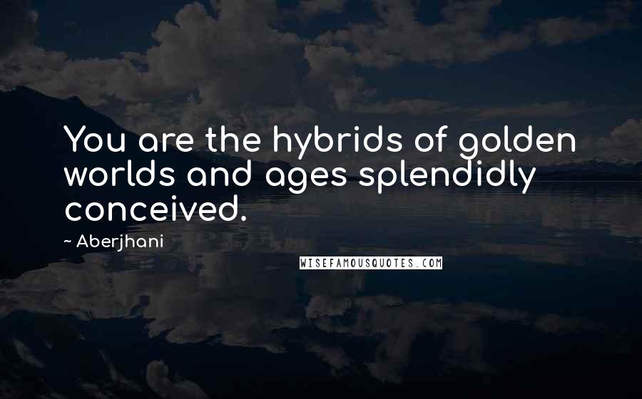 Aberjhani Quotes: You are the hybrids of golden worlds and ages splendidly conceived.