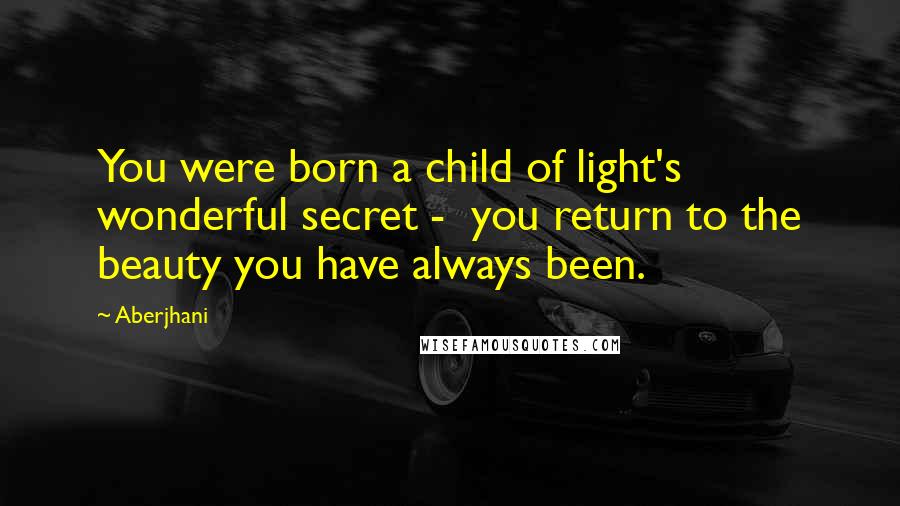 Aberjhani Quotes: You were born a child of light's wonderful secret - you return to the beauty you have always been.