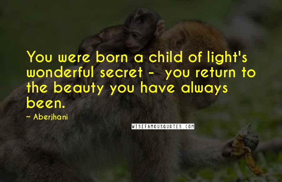 Aberjhani Quotes: You were born a child of light's wonderful secret - you return to the beauty you have always been.