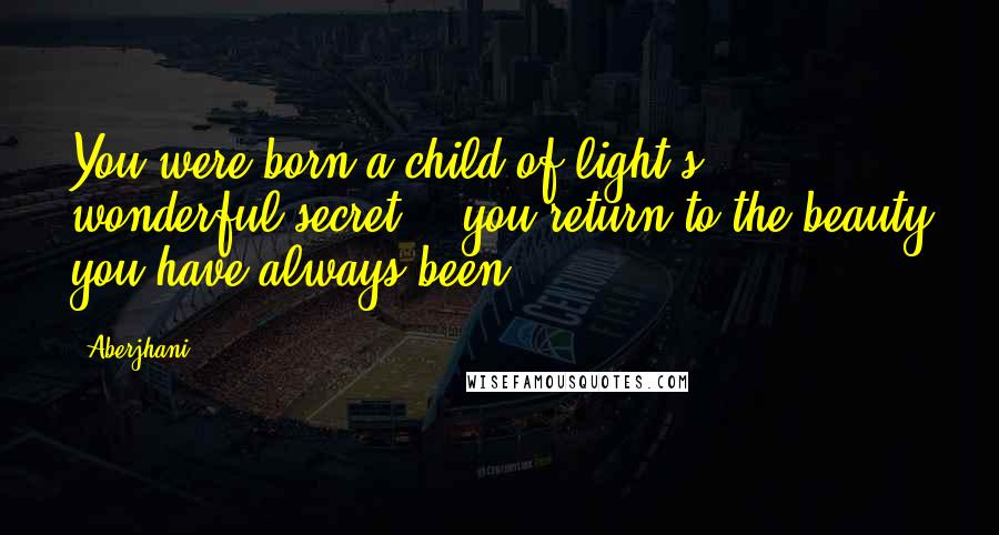 Aberjhani Quotes: You were born a child of light's wonderful secret - you return to the beauty you have always been.