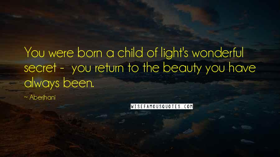 Aberjhani Quotes: You were born a child of light's wonderful secret - you return to the beauty you have always been.