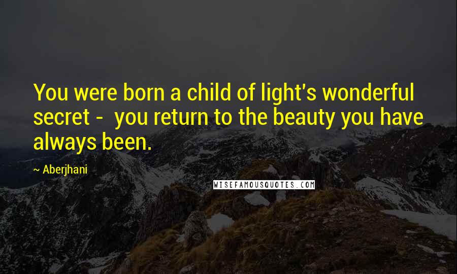 Aberjhani Quotes: You were born a child of light's wonderful secret - you return to the beauty you have always been.