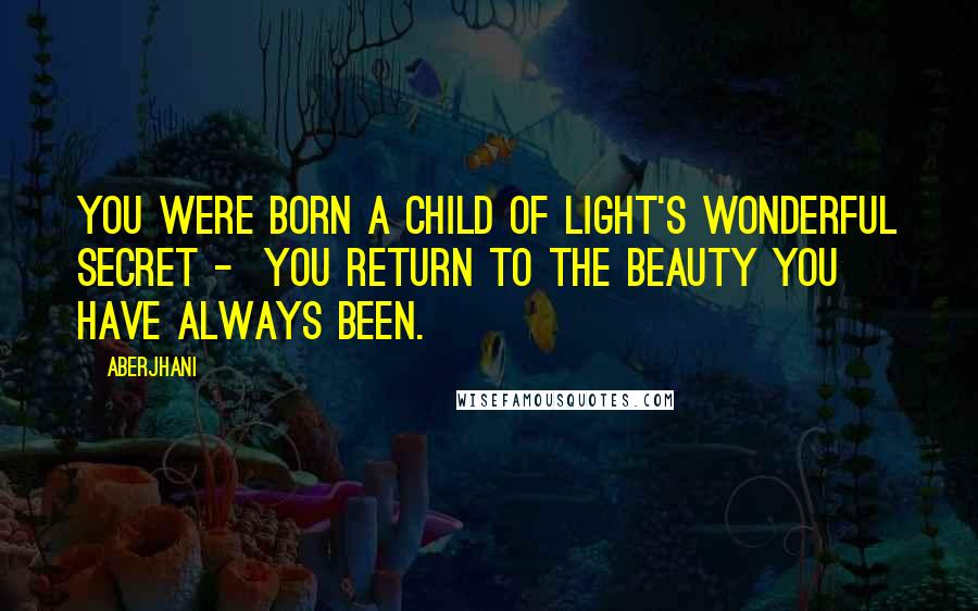 Aberjhani Quotes: You were born a child of light's wonderful secret - you return to the beauty you have always been.